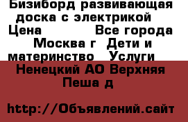 Бизиборд развивающая доска с электрикой  › Цена ­ 2 500 - Все города, Москва г. Дети и материнство » Услуги   . Ненецкий АО,Верхняя Пеша д.